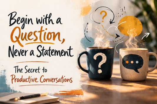 Begin with a Question, Never a Statement: The Secret to Productive Conversations